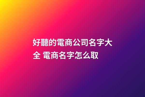 好聽的電商公司名字大全 電商名字怎么取